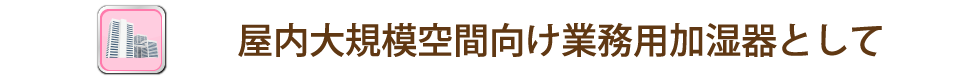 屋内向け業務用加湿器タイトル