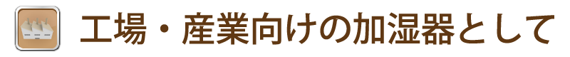 工場・産業向けの加湿器として